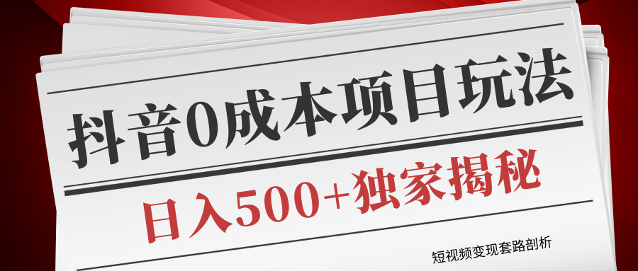 短视频变现套路剖析,抖音0成本赚钱项目玩法,日入500+独家揭秘(共2节视频)-第一资源库