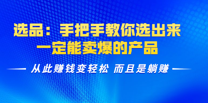 选品:手把手教你选出来,一定能卖爆的产品 从此赚钱变轻松 而且是躺赚-第一资源库
