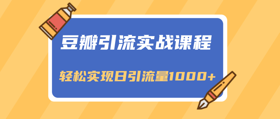 豆瓣引流实战课程,一个既能引流又能变现的渠道,轻松实现日引流量1000+-第一资源库