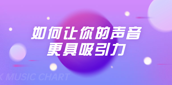 刘琪·如何让你的声音更具吸引力(20节课-完结)-第一资源库