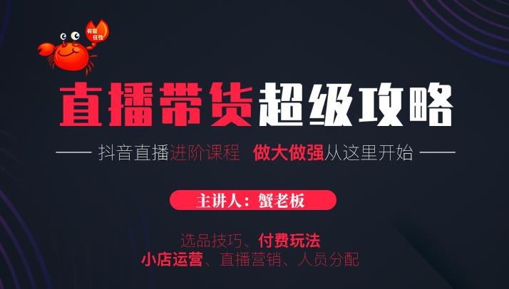 蟹老板抖音直播带货超级攻略:抖音直播带货的详细玩法,小店运营、付费投放等-第一资源库
