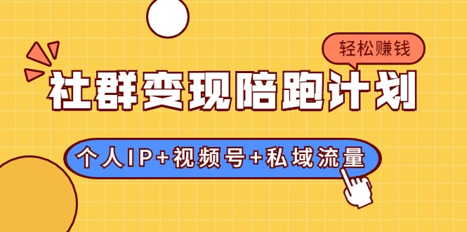 社群变现陪跑计划:建立“个人IP+视频号+私域流量”的社群商业模式轻松赚钱-第一资源库