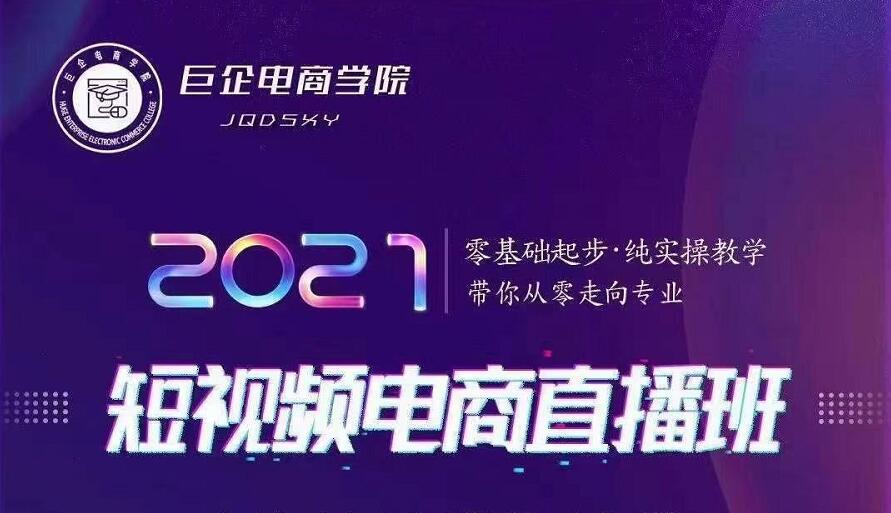 巨企电商学院·2021短视频电商直播班,价值2980元-第一资源库