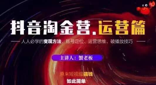 蟹老板抖音淘金营运营篇，短视频搞钱如此简单价值599元-第一资源库