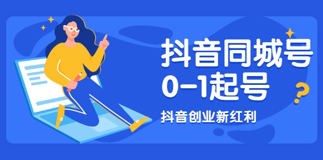 抖音同城号0-1起号,抖音创业新红利,2021年-2022年做同城号都不晚-第一资源库