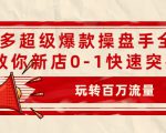 拼多多超级爆款操盘手全案课,教你新店0-1快速突破,玩转百万流量-第一资源库