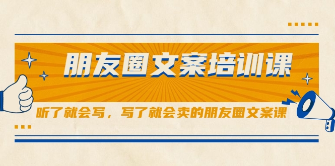 朋友圈文案培训课,听了就会写,写了就会卖的朋友圈文案课-第一资源库
