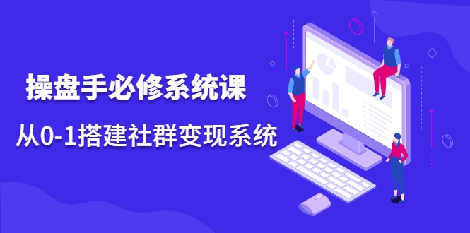 操盘手必修系统课,从0-1搭建社群变现系统-第一资源库