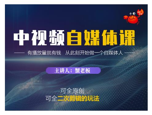 蟹老板·中视频自媒体训练课,可全原创可全二次剪辑的玩法,有播放量就有钱-第一资源库