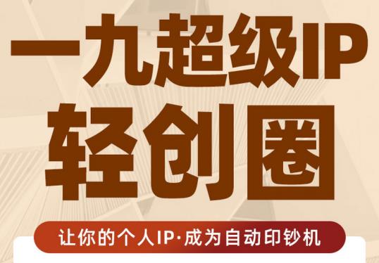 王一九:超级IP轻创圈,让你的个人IP,成为自动印钞机-第一资源库