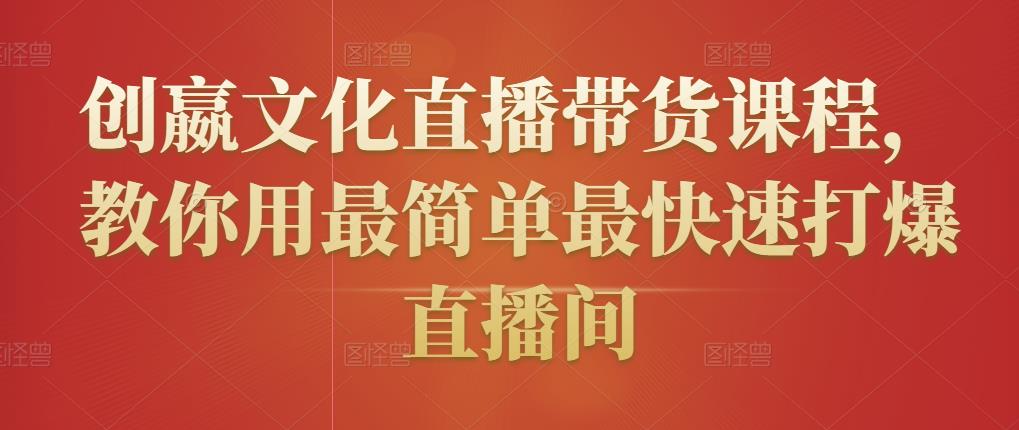 创嬴文化直播带货课程,教你用最简单最快速打爆直播间-第一资源库