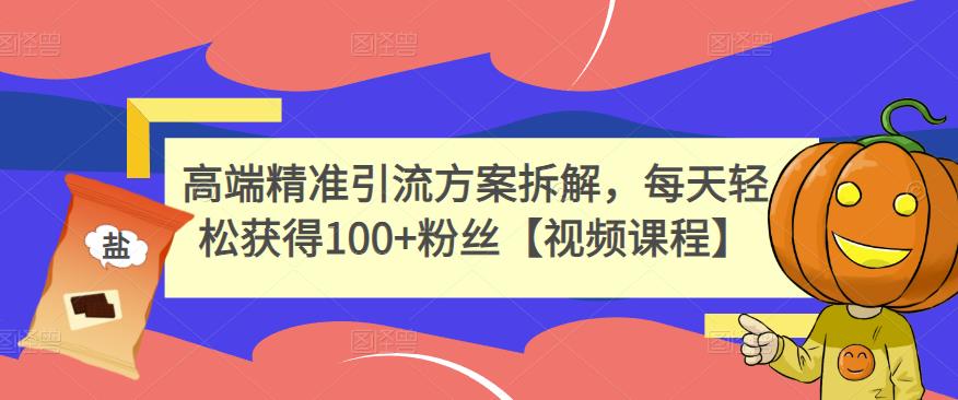高端精准引流方案拆解,每天轻松获得100+粉丝【视频课程】-第一资源库