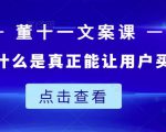 董十一文案课:教大家写出什么是真正能让用户买单的文案-第一资源库