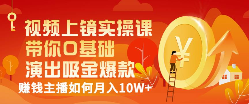 视频上镜实操课:带你0基础演出吸金爆款,赚钱主播如何月入10W+-第一资源库