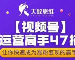 大敏思维-视频号运营高手47招,让你快速成为涨粉变现高手-第一资源库