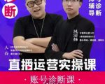 风清扬大春《直播带货运营实操课》，班级账号诊断课价值3980元-第一资源库