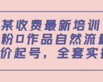 某最新收费培训内容：0粉0作品自然流量+正价起号，全套实操课-第一资源库