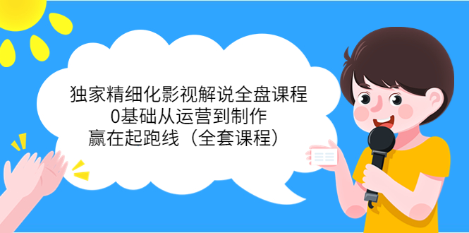 独家精细化影视解说全盘课程,0基础从运营到制作,赢在起跑线(全套课程)-第一资源库