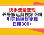 快手流量变现，养号搬运剪视频涨粉，引导跳转群变现日赚300+-第一资源库