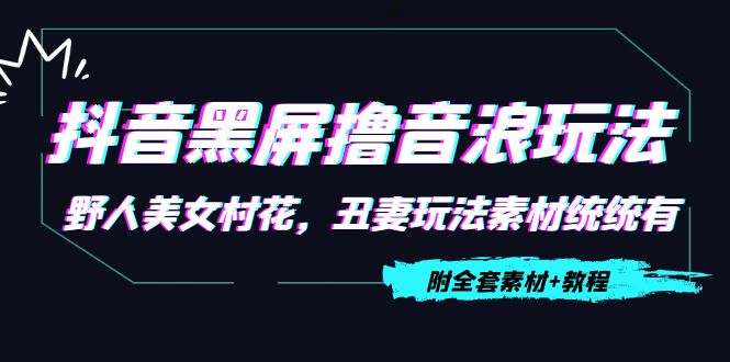 抖音黑屏撸音浪玩法:野人美女村花,丑妻玩法素材统统有【教程+素材】-第一资源库