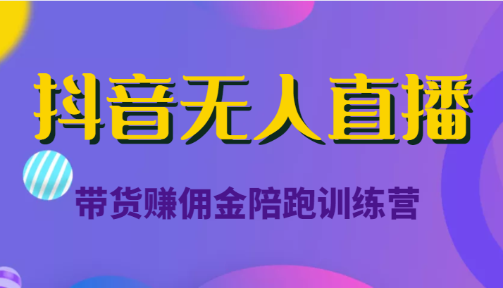 抖音无人直播带货赚佣金陪跑训练营(价值6980元)-第一资源库