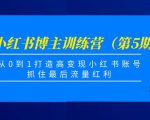 小红书博主训练营（第5期)，从0到1打造高变现小红书账号，抓住最后流量红利-第一资源库