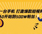 只需一台手机,轻松打造爆款短视频,从0开始到500W粉丝-第一资源库