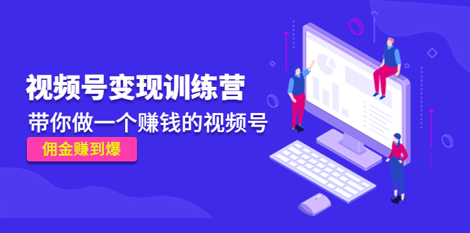 《视频号变现训练营》带你做一个赚钱的视频号,佣金赚到爆-第一资源库