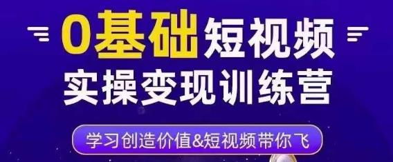 0基础短视频实操变现训练营,3大体系成就百万大V-第一资源库