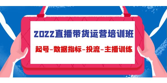 2022直播带货运营培训班:起号-数据指标-投流-主播训练-第一资源库