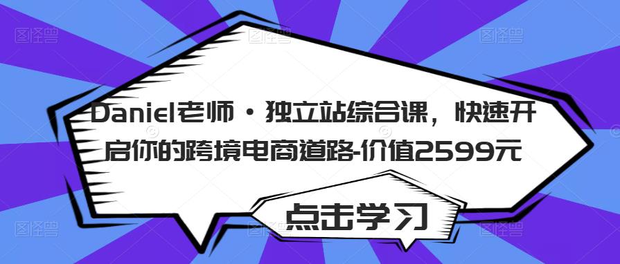 Daniel老师·独立站综合课,快速开启你的跨境电商道路-价值2599元-第一资源库