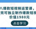 黑八爆款短视频运营课,新手学完可独立制作爆款短视频-价值1980元-第一资源库