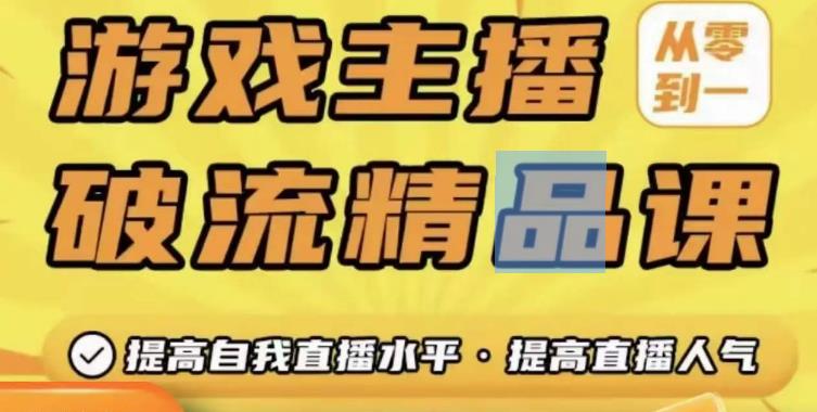 游戏主播破流精品课,从零到一提升直播间人气,提高自我直播水平,提高直播人气-第一资源库