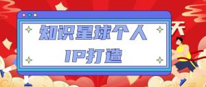 知识星球个人IP打造系列课程,每天引流100精准粉【视频教程】-第一资源库