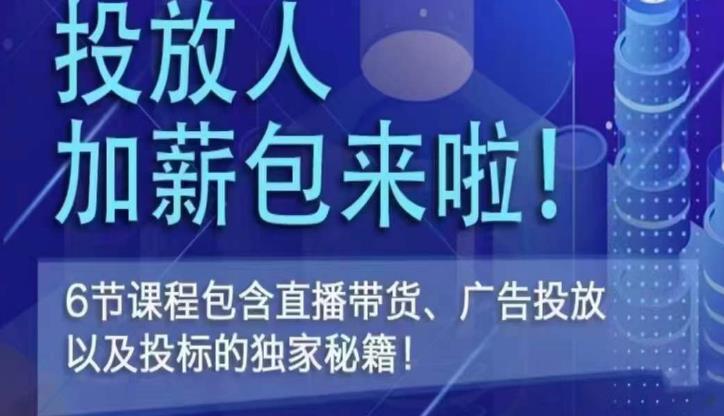 三里屯·投放人薪资包,6节直播课,包含直播带货、广告投放、以及投标的独家秘籍-第一资源库