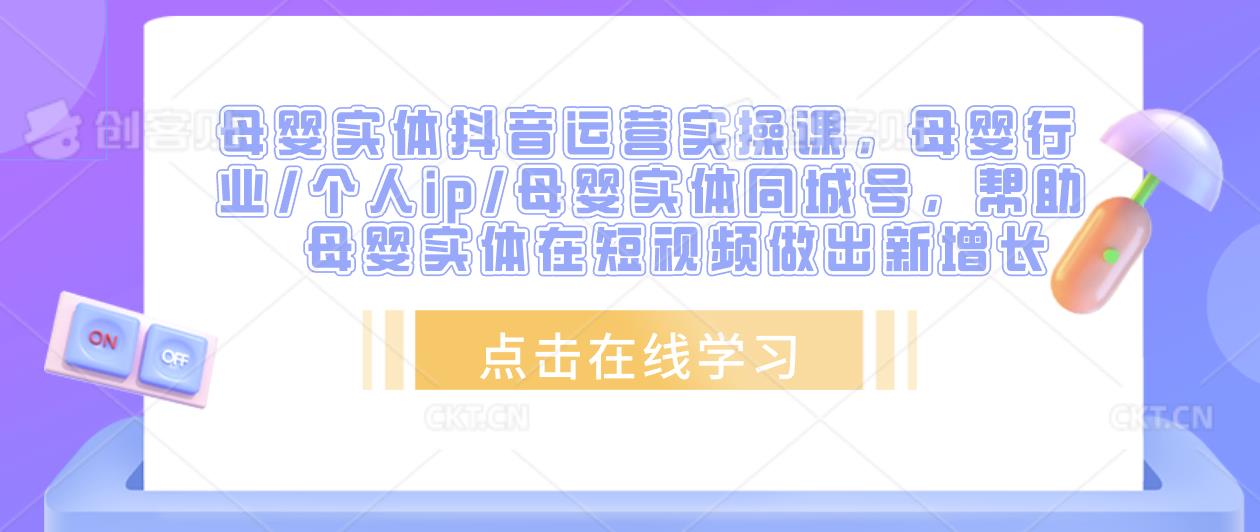 母婴实体抖音运营实操课,母婴行业/个人ip/母婴实体同城号,帮助母婴实体在短视频做出新增长-第一资源库
