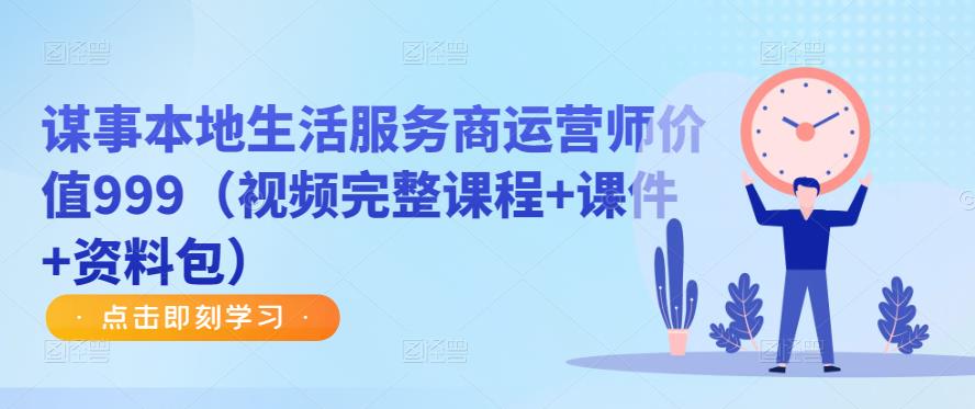 谋事本地生活服务商运营师价值999(视频完整课程+课件+资料包)-第一资源库