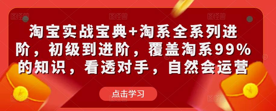 淘宝实战宝典+淘系全系列进阶,初级到进阶,覆盖淘系99%的知识,看透对手,自然会运营-第一资源库