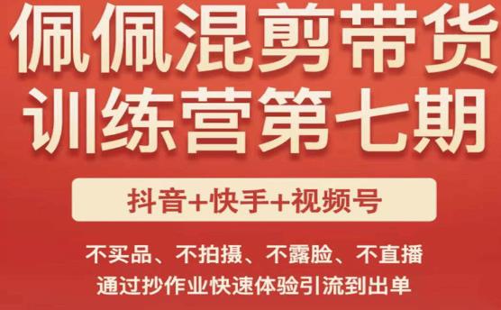 佩佩·短视频混剪带货训练营第七期,不买品、不拍摄、不露脸、不直播,通过抄作业快速体验引流到出单-第一资源库
