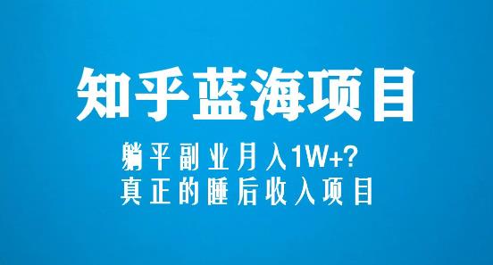 知乎蓝海玩法,躺平副业月入1W+,真正的睡后收入项目(6节视频课)-第一资源库