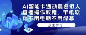 AI智能卡通动漫虚拟人直播操作教程,手机软件不用电脑不用绿幕-第一资源库