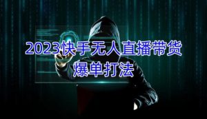 2023快手无人直播带货爆单教程,正规合法,长期稳定,可批量放大操作-第一资源库