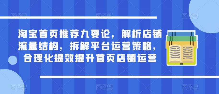 淘宝首页推荐九要论,解析店铺流量结构,拆解平台运营策略,合理化提效提升首页店铺运营-第一资源库