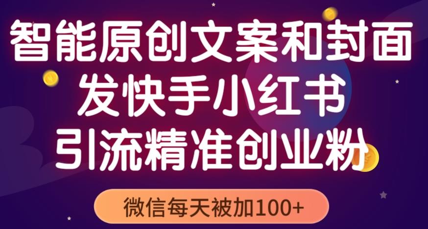 智能原创封面和创业文案,快手小红书引流精准创业粉,微信每天被加100+(揭秘)-第一资源库