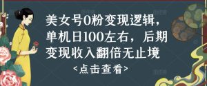 美女号0粉变现逻辑,单机日100左右,后期变现收入翻倍无止境-第一资源库