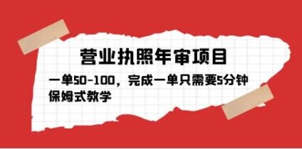 营业执照年审项目,一单50-100,完成一单只需要5分钟,保姆式教学-第一资源库