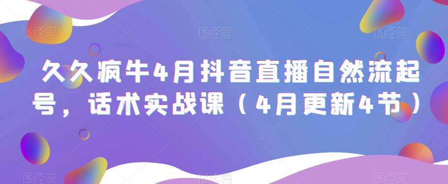 久久疯牛4月抖音直播纯自然流起号,话术实战课(4月更新4节)-第一资源库