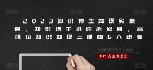 2023知识博主变现实操课,知识博主进阶必修课,高段位知识变现三部曲&八步骤-第一资源库