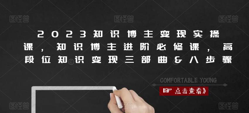2023知识博主变现实操课,知识博主进阶必修课,高段位知识变现三部曲&八步骤-第一资源库