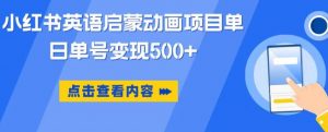 小红书英语启蒙动画项目,超级蓝海赛道,0成本,一部手机单日变现500-第一资源库
